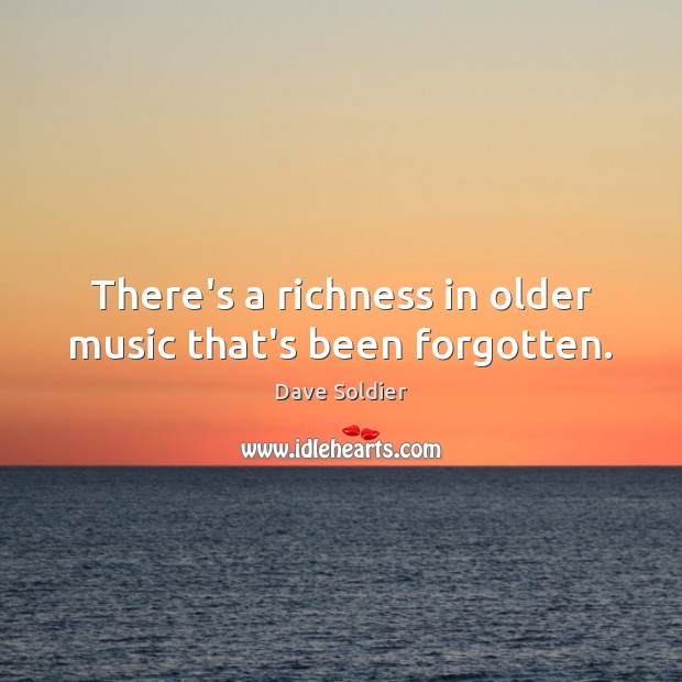 There’s a richness in older music that’s been forgotten. Dave Soldier Picture Quote