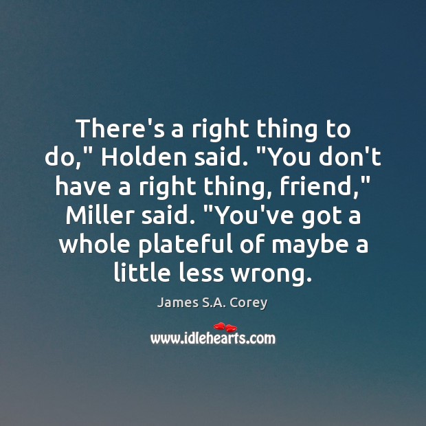 There’s a right thing to do,” Holden said. “You don’t have a James S.A. Corey Picture Quote