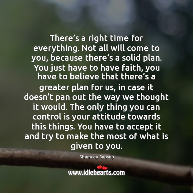 There’s a right time for everything. Not all will come to Shamcey Supsup Picture Quote