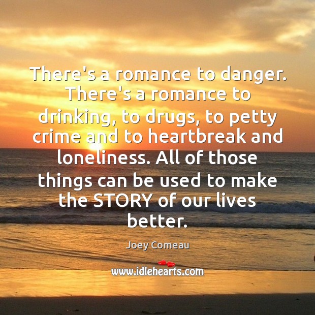 There’s a romance to danger. There’s a romance to drinking, to drugs, Joey Comeau Picture Quote