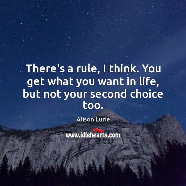 There’s a rule, I think. You get what you want in life, but not your second choice too. Image