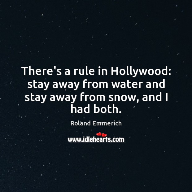 There’s a rule in Hollywood: stay away from water and stay away from snow, and I had both. Roland Emmerich Picture Quote