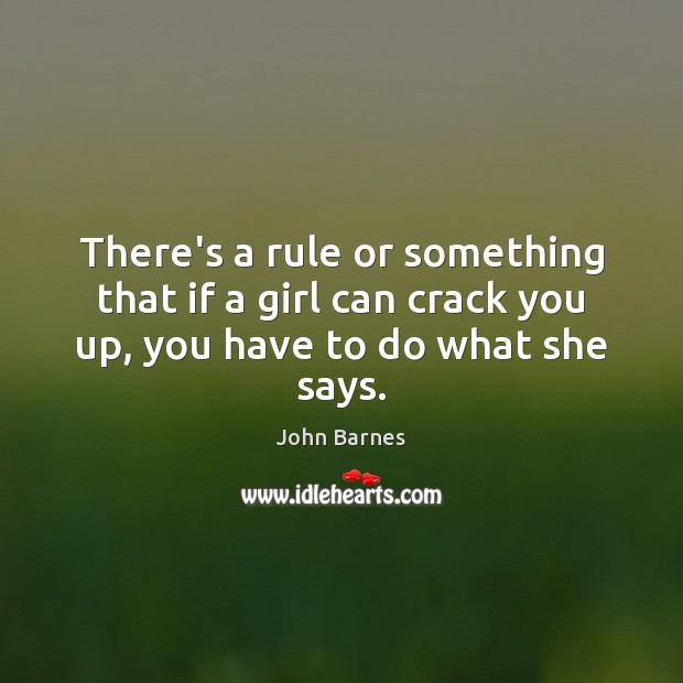 There’s a rule or something that if a girl can crack you up, you have to do what she says. John Barnes Picture Quote