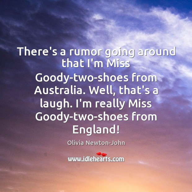 There’s a rumor going around that I’m Miss Goody-two-shoes from Australia. Well, Olivia Newton-John Picture Quote