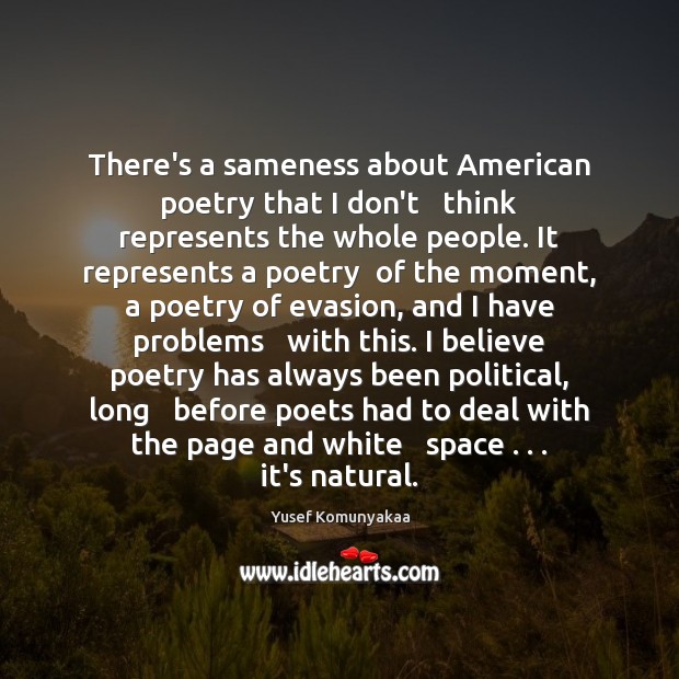 There’s a sameness about American poetry that I don’t   think represents the Yusef Komunyakaa Picture Quote