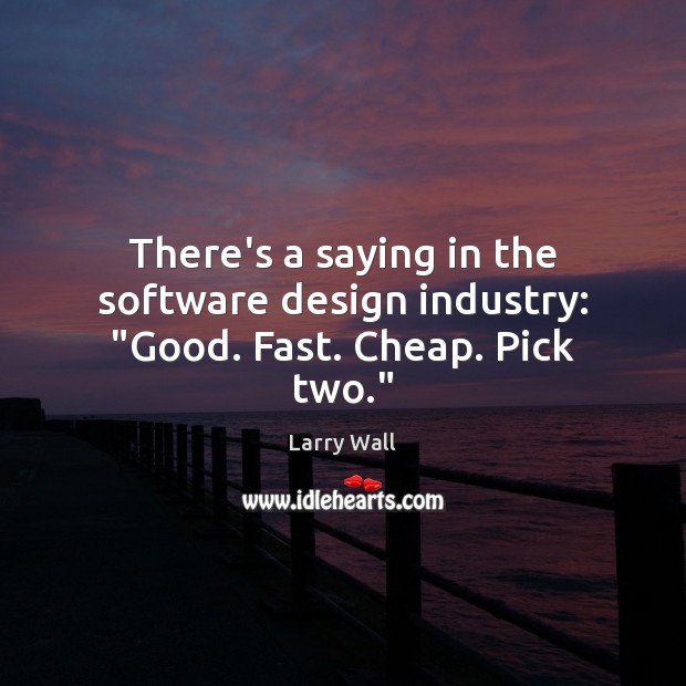 There’s a saying in the software design industry: “Good. Fast. Cheap. Pick two.” Larry Wall Picture Quote