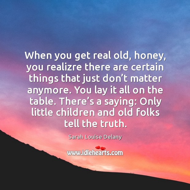 There’s a saying: only little children and old folks tell the truth. Sarah Louise Delany Picture Quote