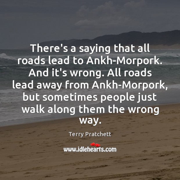 There’s a saying that all roads lead to Ankh-Morpork. And it’s wrong. Terry Pratchett Picture Quote