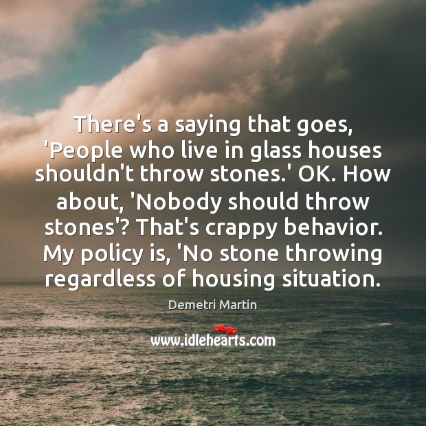 There’s a saying that goes, ‘People who live in glass houses shouldn’t Demetri Martin Picture Quote