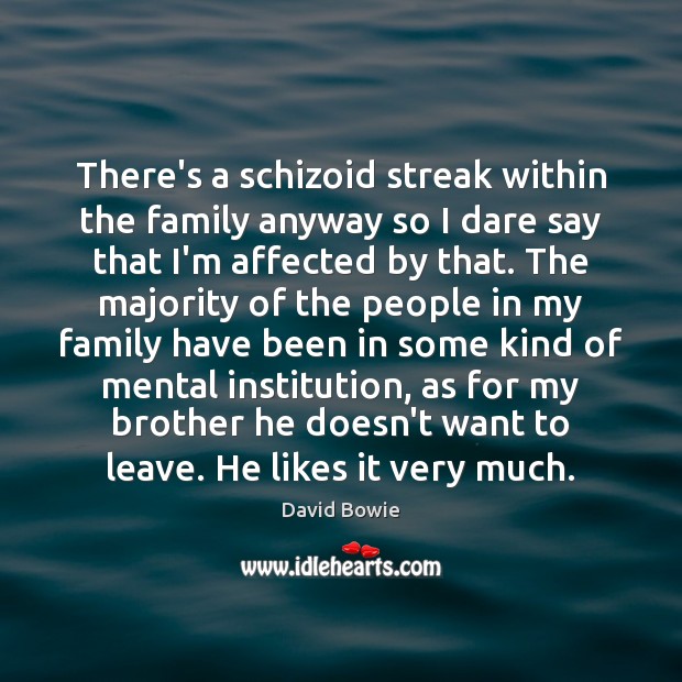 There’s a schizoid streak within the family anyway so I dare say David Bowie Picture Quote