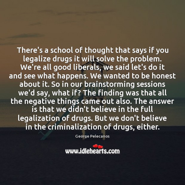 There’s a school of thought that says if you legalize drugs it George Pelecanos Picture Quote