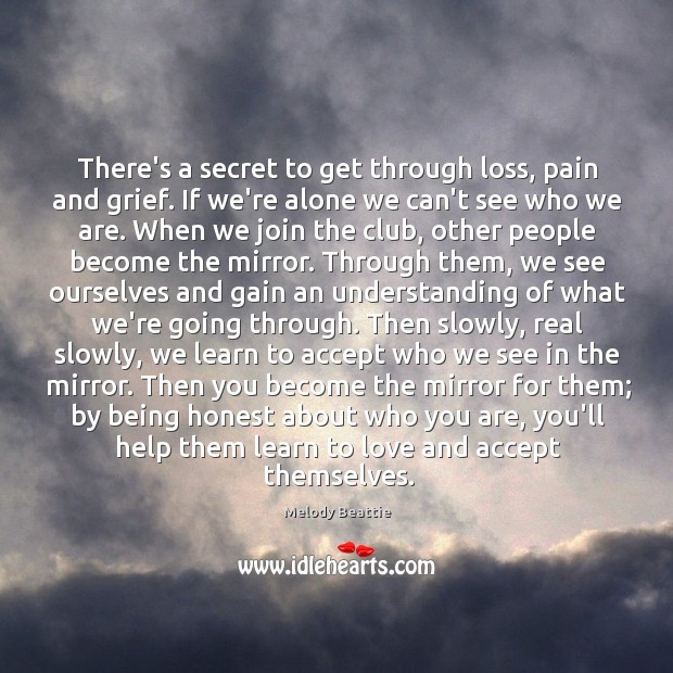 There’s a secret to get through loss, pain and grief. If we’re Melody Beattie Picture Quote