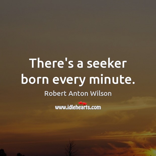 There’s a seeker born every minute. Robert Anton Wilson Picture Quote