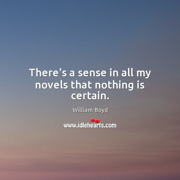 There’s a sense in all my novels that nothing is certain. William Boyd Picture Quote