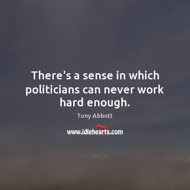 There’s a sense in which politicians can never work hard enough. Tony Abbott Picture Quote
