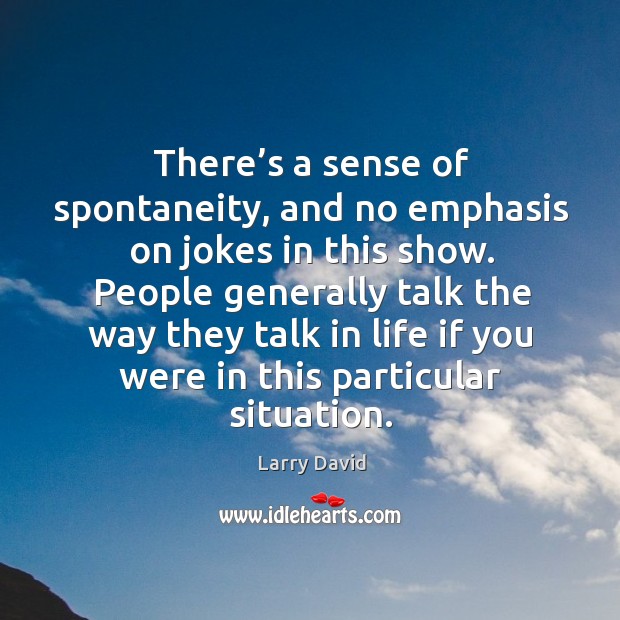 There’s a sense of spontaneity, and no emphasis on jokes in this show. Larry David Picture Quote