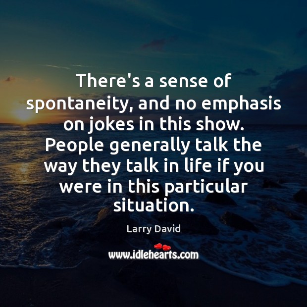 There’s a sense of spontaneity, and no emphasis on jokes in this Larry David Picture Quote