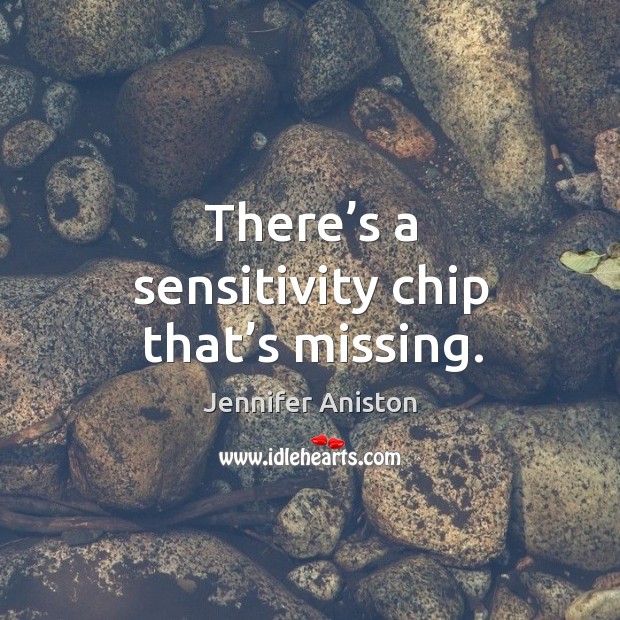 There’s a sensitivity chip that’s missing. Jennifer Aniston Picture Quote