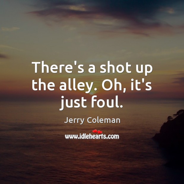 There’s a shot up the alley. Oh, it’s just foul. Jerry Coleman Picture Quote