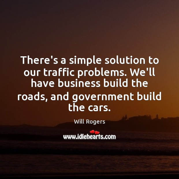 There’s a simple solution to our traffic problems. We’ll have business build Will Rogers Picture Quote