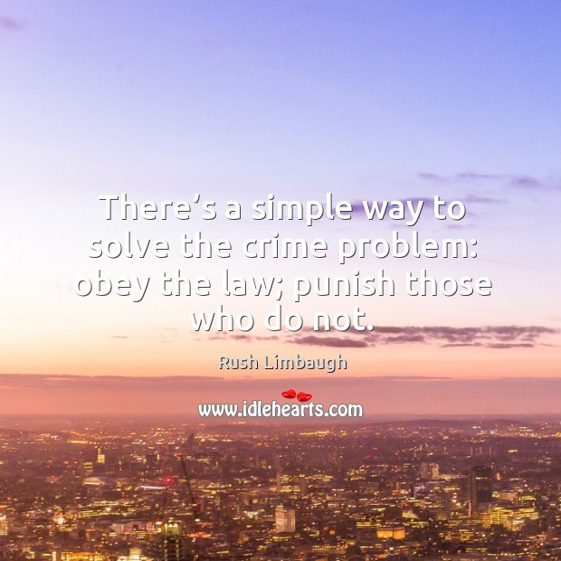 There’s a simple way to solve the crime problem: obey the law; punish those who do not. Image