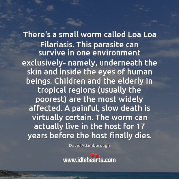 There’s a small worm called Loa Loa Filariasis. This parasite can survive David Attenborough Picture Quote