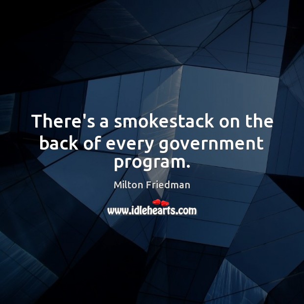 There’s a smokestack on the back of every government program. Milton Friedman Picture Quote