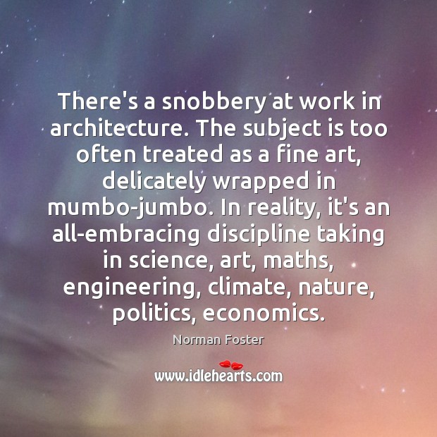 There’s a snobbery at work in architecture. The subject is too often Norman Foster Picture Quote