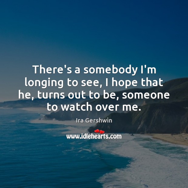 There’s a somebody I’m longing to see, I hope that he, turns Ira Gershwin Picture Quote