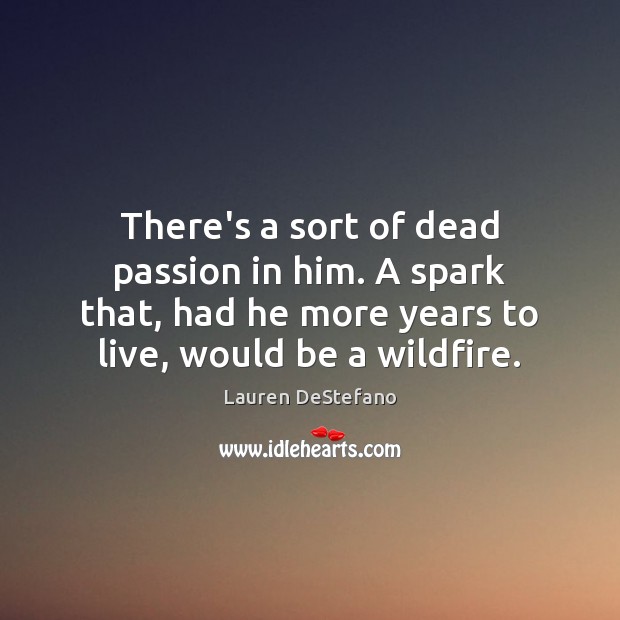 There’s a sort of dead passion in him. A spark that, had Lauren DeStefano Picture Quote
