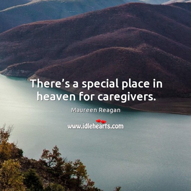 There’s a special place in heaven for caregivers. Maureen Reagan Picture Quote