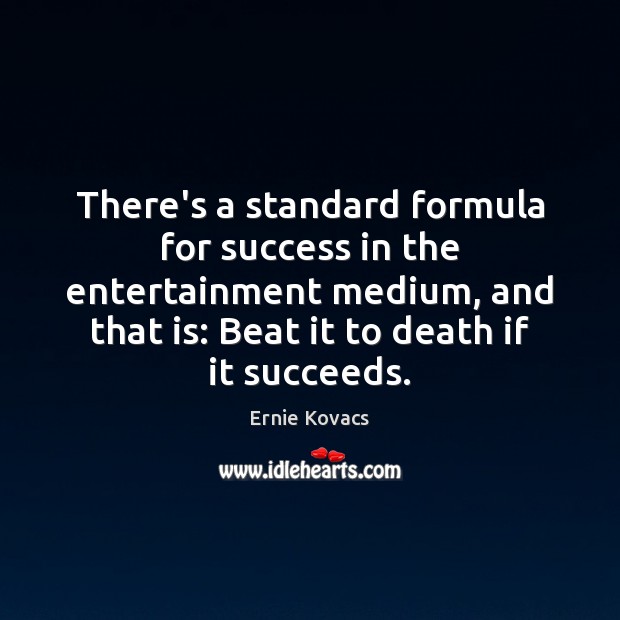 There’s a standard formula for success in the entertainment medium, and that Ernie Kovacs Picture Quote