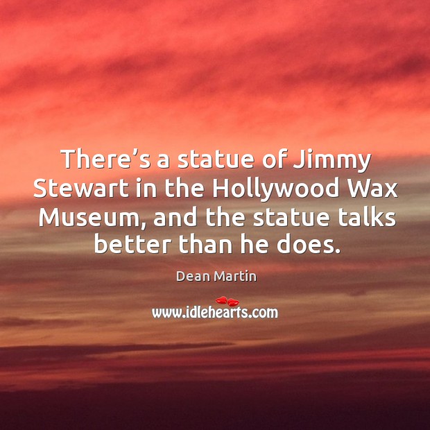 There’s a statue of jimmy stewart in the hollywood wax museum Dean Martin Picture Quote