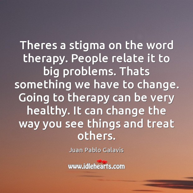 Theres a stigma on the word therapy. People relate it to big Image