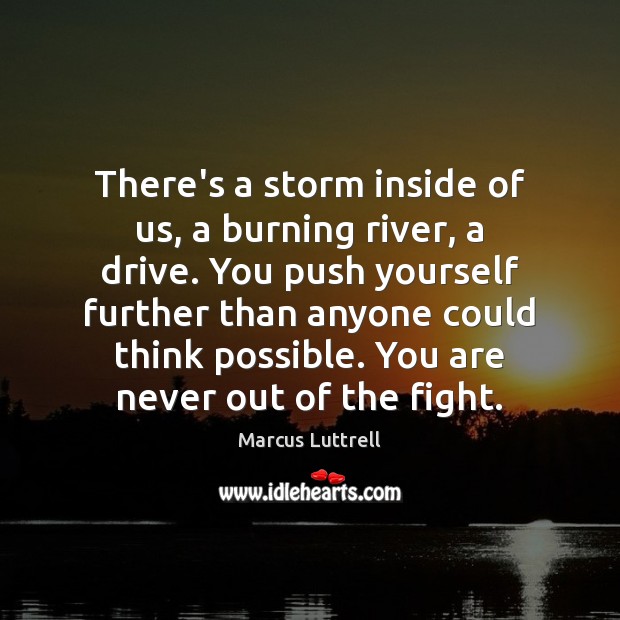 There’s a storm inside of us, a burning river, a drive. You Marcus Luttrell Picture Quote