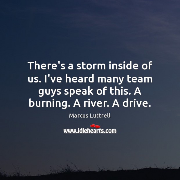 There’s a storm inside of us. I’ve heard many team guys speak Marcus Luttrell Picture Quote