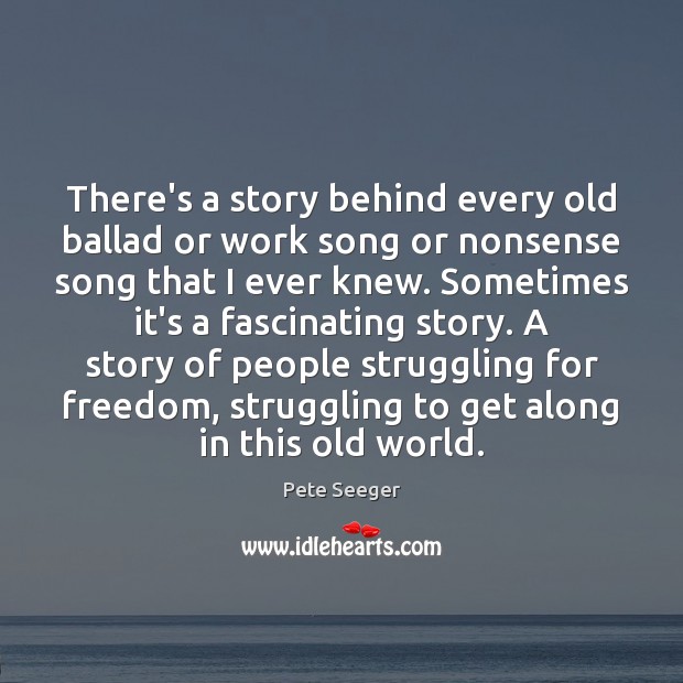 There’s a story behind every old ballad or work song or nonsense Pete Seeger Picture Quote
