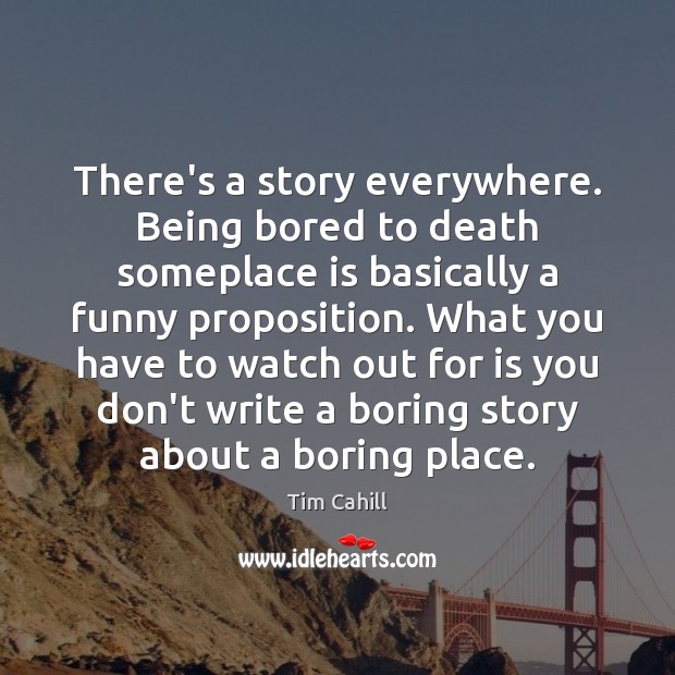 There’s a story everywhere. Being bored to death someplace is basically a Image