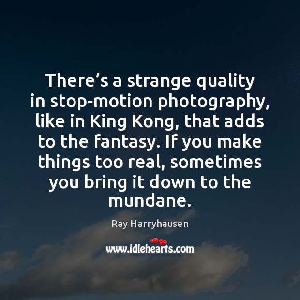 There’s a strange quality in stop-motion photography, like in King Kong, Ray Harryhausen Picture Quote