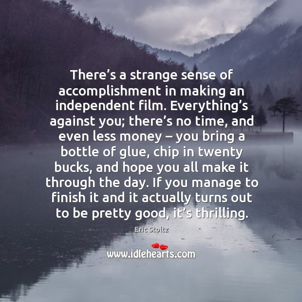 There’s a strange sense of accomplishment in making an independent film. Eric Stoltz Picture Quote