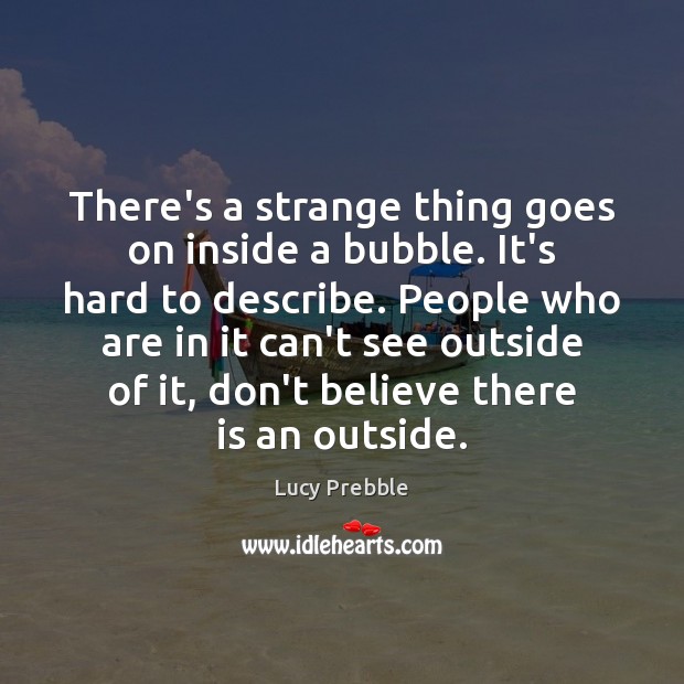 There’s a strange thing goes on inside a bubble. It’s hard to Lucy Prebble Picture Quote