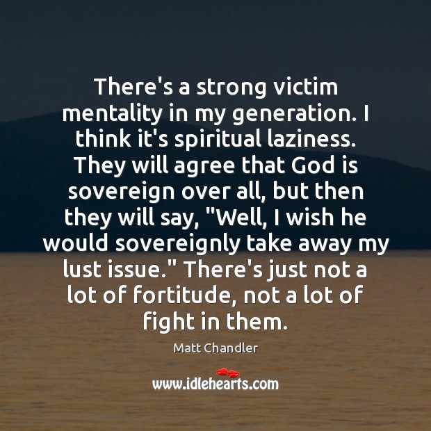 There’s a strong victim mentality in my generation. I think it’s spiritual Matt Chandler Picture Quote