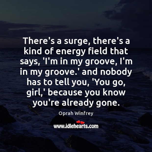 There’s a surge, there’s a kind of energy field that says, ‘I’m Oprah Winfrey Picture Quote