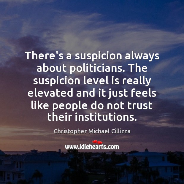 There’s a suspicion always about politicians. The suspicion level is really elevated Image