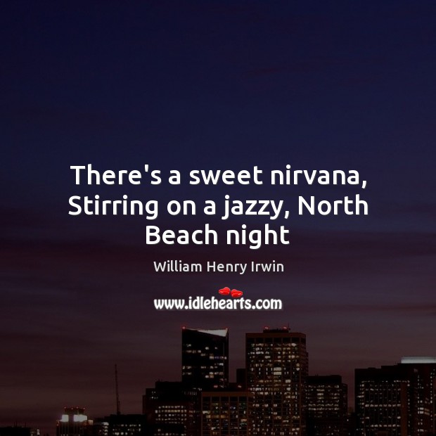 There’s a sweet nirvana, Stirring on a jazzy, North Beach night William Henry Irwin Picture Quote