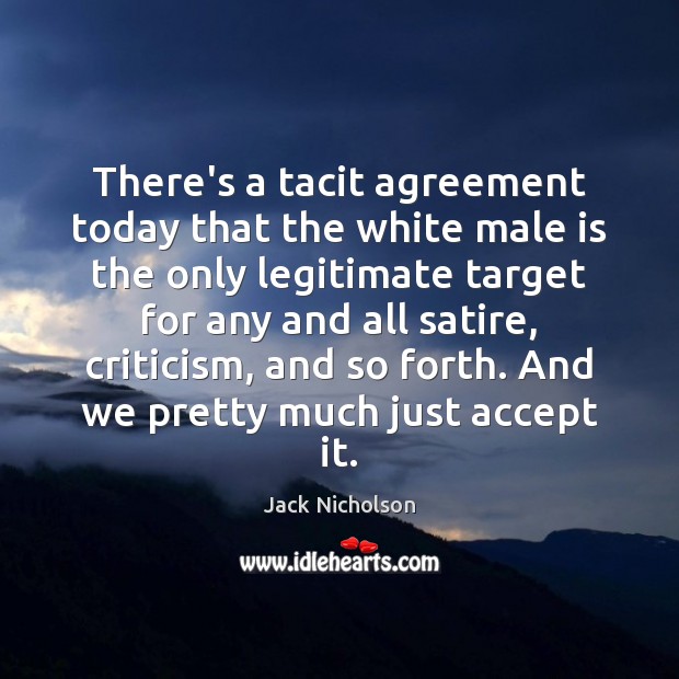 There’s a tacit agreement today that the white male is the only Jack Nicholson Picture Quote