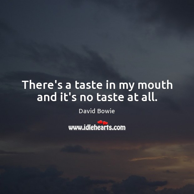 There’s a taste in my mouth and it’s no taste at all. David Bowie Picture Quote