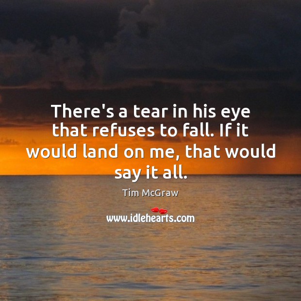 There’s a tear in his eye that refuses to fall. If it Tim McGraw Picture Quote