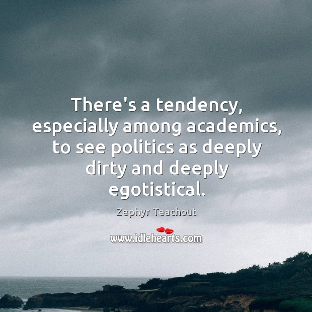 There’s a tendency, especially among academics, to see politics as deeply dirty Zephyr Teachout Picture Quote