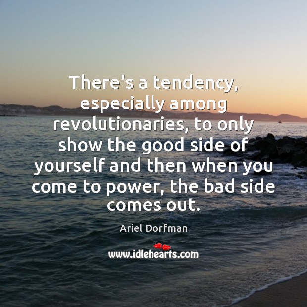 There’s a tendency, especially among revolutionaries, to only show the good side Ariel Dorfman Picture Quote